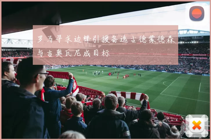罗马寻求边锋引援备选古德蒙德森与吉奥瓦尼成目标