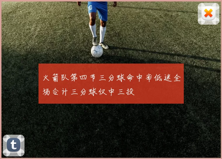 火箭队第四节三分球命中率低迷全场合计三分球仅中三投