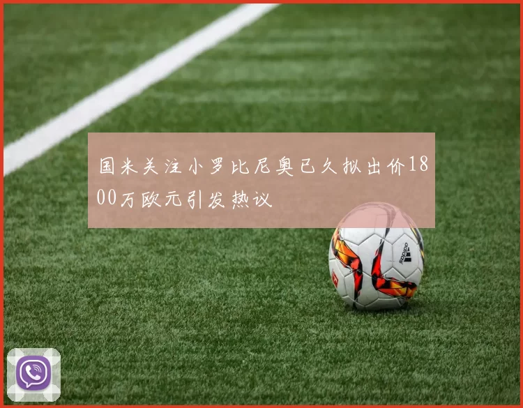 国米关注小罗比尼奥已久拟出价1800万欧元引发热议
