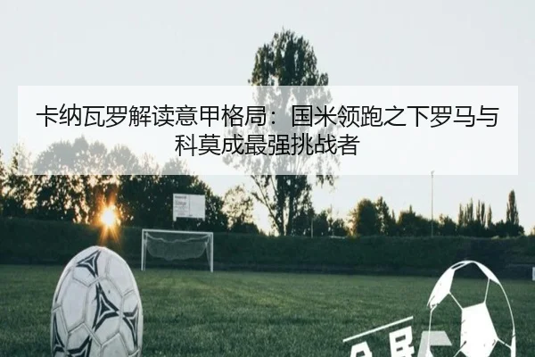 卡纳瓦罗解读意甲格局:国米领跑之下罗马与科莫成最强挑战者